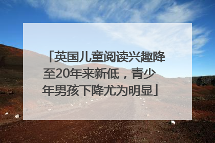 英国儿童阅读兴趣降至20年来新低，青少年男孩下降尤为明显