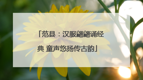 范县：汉服翩翩诵经典 童声悠扬传古韵