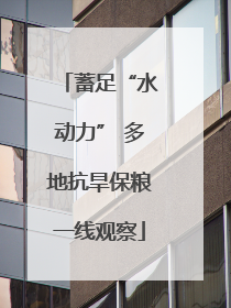 蓄足“水动力” 多地抗旱保粮一线观察