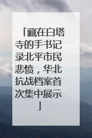 藏在白塔寺的手书记录北平市民悲愤，华北抗战档案首次集中展示
