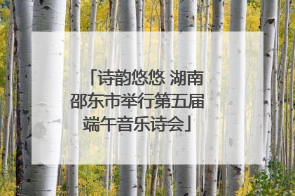 诗韵悠悠 湖南邵东市举行第五届端午音乐诗会