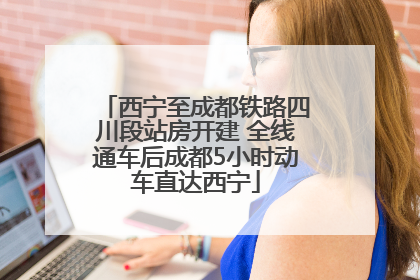 西宁至成都铁路四川段站房开建 全线通车后成都5小时动车直达西宁