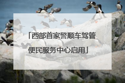 西部首家警顺车驾管便民服务中心启用