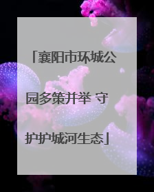 襄阳市环城公园多策并举 守护护城河生态