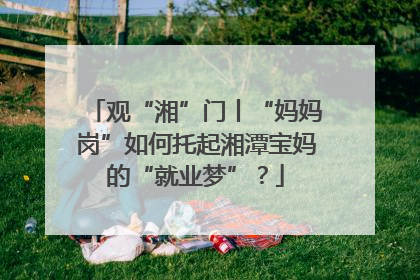 观“湘”门丨“妈妈岗”如何托起湘潭宝妈的“就业梦”？