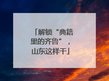 解锁“典籍里的齐鲁”，山东这样干