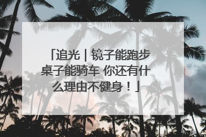追光｜镜子能跑步 桌子能骑车 你还有什么理由不健身！