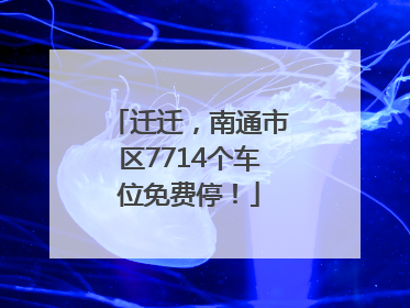 迁迁，南通市区7714个车位免费停！