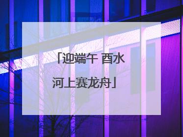 迎端午 酉水河上赛龙舟