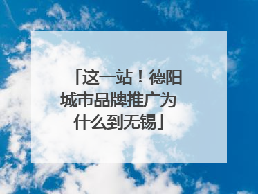 这一站！德阳城市品牌推广为什么到无锡