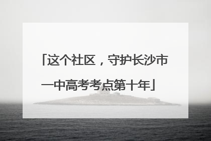 这个社区，守护长沙市一中高考考点第十年