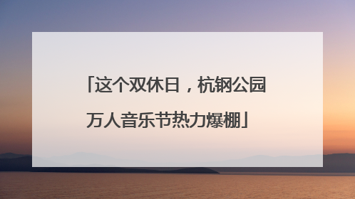 这个双休日，杭钢公园万人音乐节热力爆棚
