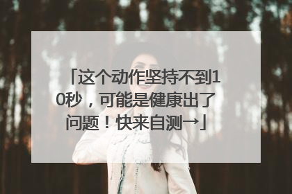 这个动作坚持不到10秒，可能是健康出了问题！快来自测→