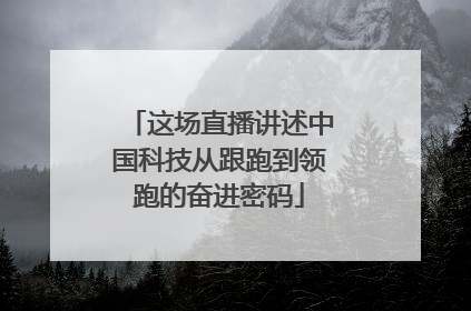 这场直播讲述中国科技从跟跑到领跑的奋进密码