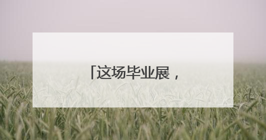 这场毕业展，满满都是爱