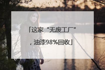这家“无废工厂”，油漆98%回收