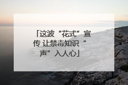 这波“花式”宣传 让禁毒知识“声”入人心