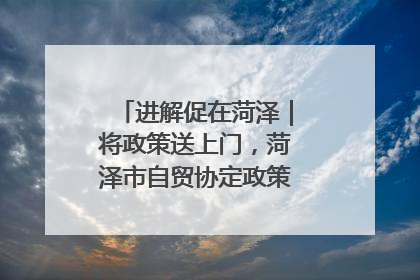 进解促在菏泽｜将政策送上门，菏泽市自贸协定政策专题宣讲会召开
