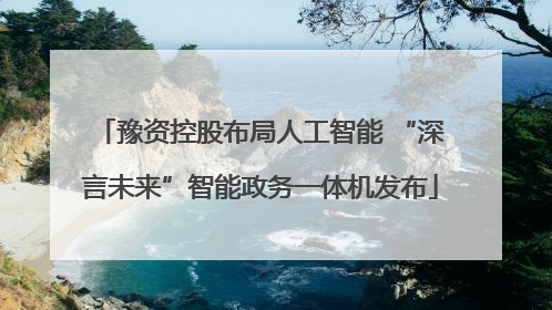 豫资控股布局人工智能 “深言未来”智能政务一体机发布