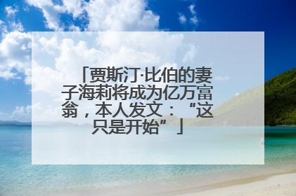 贾斯汀·比伯的妻子海莉将成为亿万富翁，本人发文：“这只是开始”