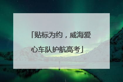 贴标为约，威海爱心车队护航高考