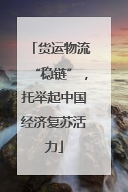 货运物流“稳链”，托举起中国经济复苏活力