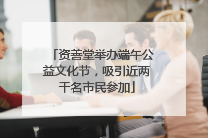 资善堂举办端午公益文化节，吸引近两千名市民参加