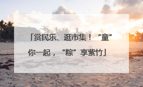 赏民乐、逛市集！“童”你一起，“粽”享紫竹