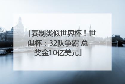 赛制类似世界杯！世俱杯：32队争霸 总奖金10亿美元