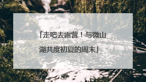 走吧去露营！与微山湖共度初夏的周末