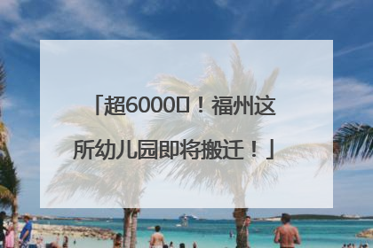 超6000㎡！福州这所幼儿园即将搬迁！