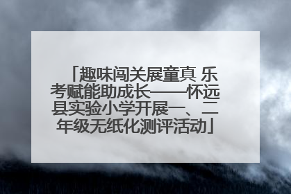 趣味闯关展童真 乐考赋能助成长——怀远县实验小学开展一、二年级无纸化测评活动