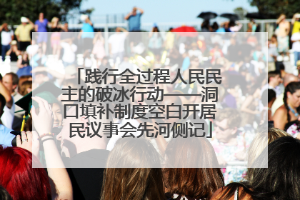 践行全过程人民民主的破冰行动——洞口填补制度空白开居民议事会先河侧记
