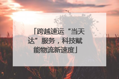 跨越速运“当天达”服务，科技赋能物流新速度
