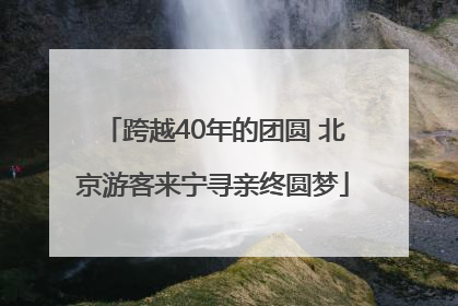 跨越40年的团圆 北京游客来宁寻亲终圆梦
