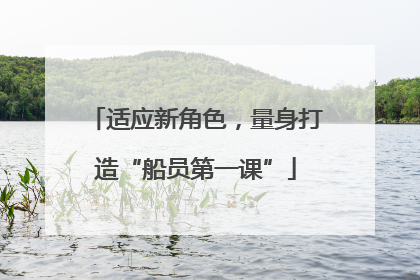 适应新角色，量身打造“船员第一课”