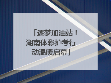 逐梦加油站！湖南体彩护考行动温暖启幕