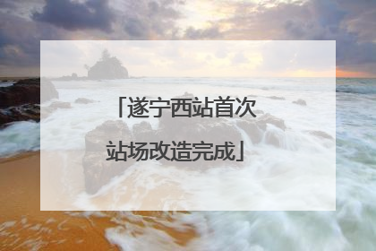 遂宁西站首次站场改造完成