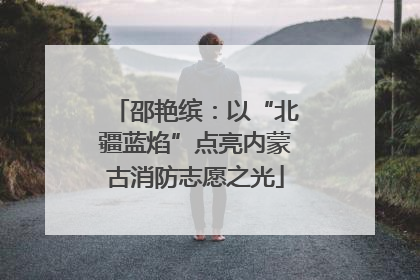 邵艳缤：以“北疆蓝焰”点亮内蒙古消防志愿之光