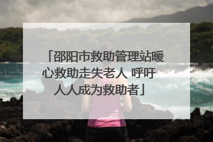 邵阳市救助管理站暖心救助走失老人 呼吁人人成为救助者