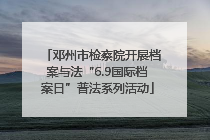 邓州市检察院开展档案与法“6.9国际档案日”普法系列活动