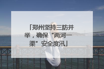 郑州坚持三防并举，确保“两河一渠”安全度汛