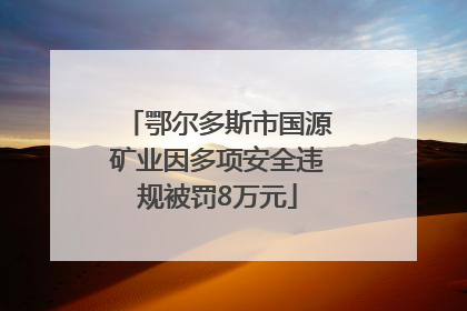 鄂尔多斯市国源矿业因多项安全违规被罚8万元