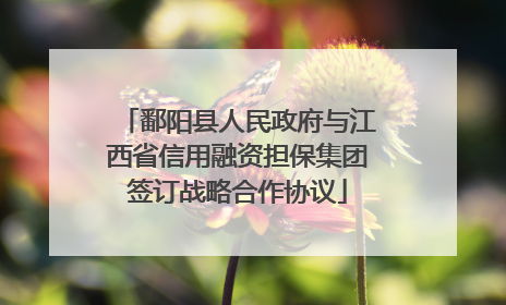 鄱阳县人民政府与江西省信用融资担保集团签订战略合作协议