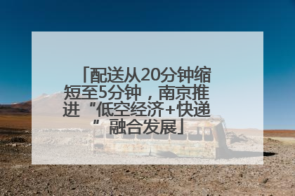 配送从20分钟缩短至5分钟，南京推进“低空经济+快递”融合发展