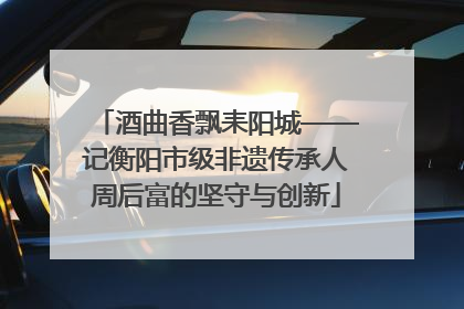 酒曲香飘耒阳城——记衡阳市级非遗传承人周后富的坚守与创新