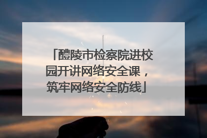 醴陵市检察院进校园开讲网络安全课，筑牢网络安全防线