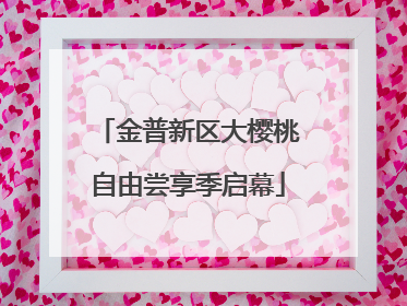 金普新区大樱桃自由尝享季启幕