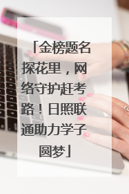 金榜题名探花里，网络守护赶考路！日照联通助力学子圆梦