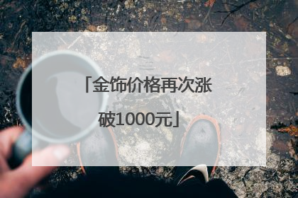 金饰价格再次涨破1000元